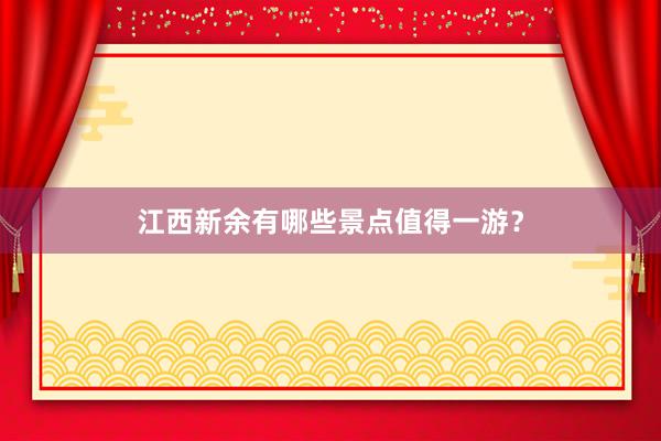 江西新余有哪些景点值得一游？