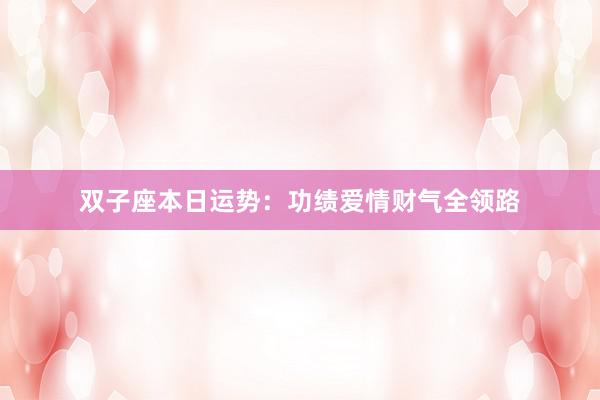双子座本日运势：功绩爱情财气全领路